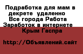 Подработка для мам в декрете (удаленно) - Все города Работа » Заработок в интернете   . Крым,Гаспра